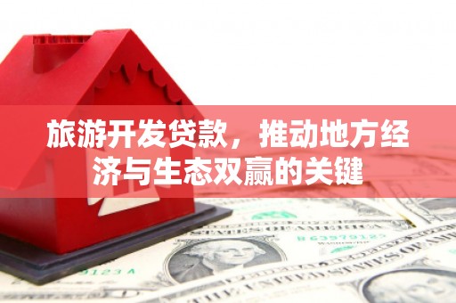 凯里旅游开发贷款，推动地方经济与生态双赢的关键