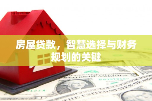 凯里房屋贷款，智慧选择与财务规划的关键