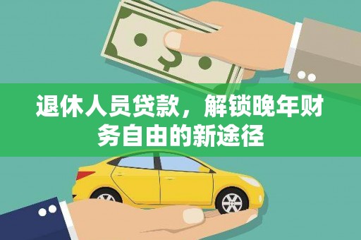 凯里退休人员贷款，解锁晚年财务自由的新途径