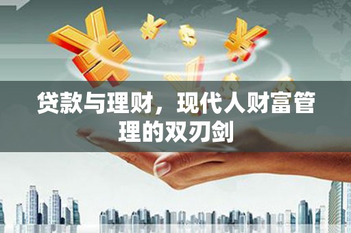 凯里贷款与理财，现代人财富管理的双刃剑