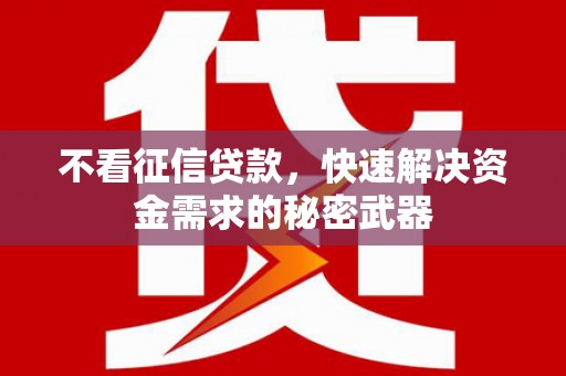 凯里不看征信贷款，快速解决资金需求的秘密武器