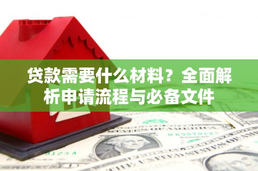 凯里贷款需要什么材料？全面解析申请流程与必备文件