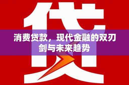 凯里消费贷款，现代金融的双刃剑与未来趋势