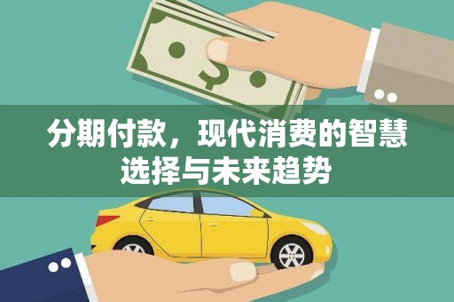 凯里分期付款，现代消费的智慧选择与未来趋势