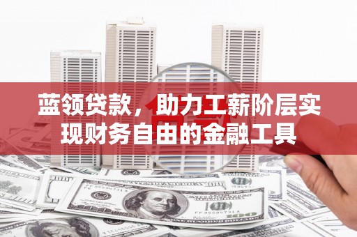 凯里蓝领贷款，助力工薪阶层实现财务自由的金融工具