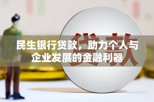 凯里民生银行贷款，助力个人与企业发展的金融利器