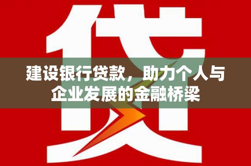 凯里建设银行贷款，助力个人与企业发展的金融桥梁