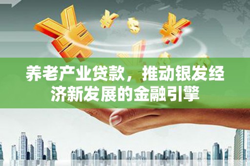 凯里养老产业贷款，推动银发经济新发展的金融引擎