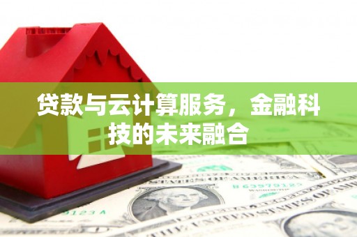 凯里贷款与云计算服务，金融科技的未来融合