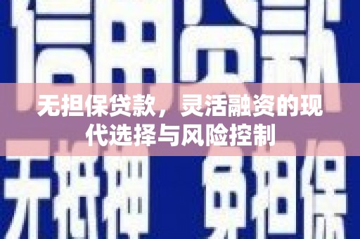 凯里无担保贷款，灵活融资的现代选择与风险控制