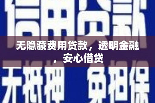 凯里无隐藏费用贷款，透明金融，安心借贷