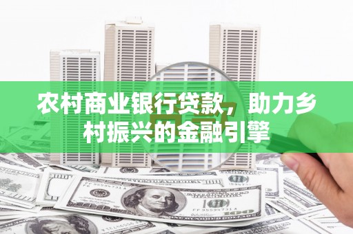 凯里农村商业银行贷款，助力乡村振兴的金融引擎