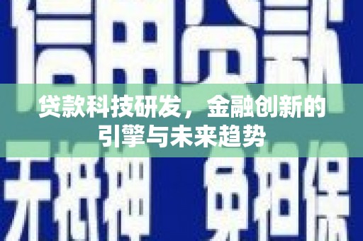 凯里贷款科技研发，金融创新的引擎与未来趋势