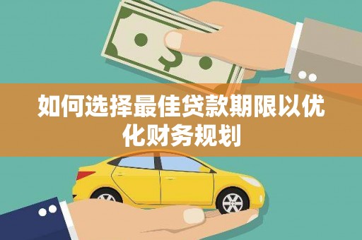 凯里如何选择最佳贷款期限以优化财务规划