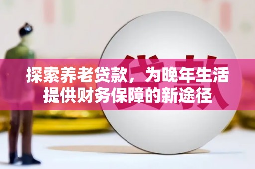 凯里探索养老贷款，为晚年生活提供财务保障的新途径