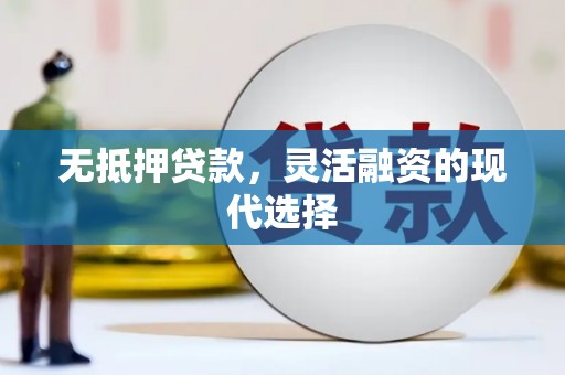 凯里无抵押贷款，灵活融资的现代选择