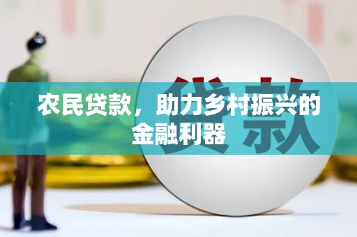 凯里农民贷款，助力乡村振兴的金融利器