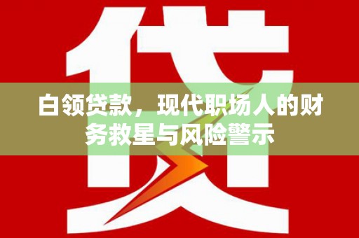 凯里白领贷款，现代职场人的财务救星与风险警示