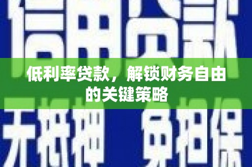 凯里低利率贷款，解锁财务自由的关键策略