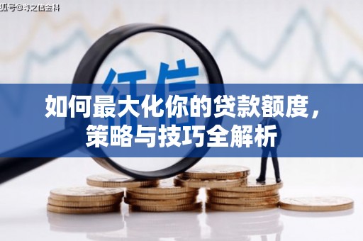 凯里如何最大化你的贷款额度，策略与技巧全解析