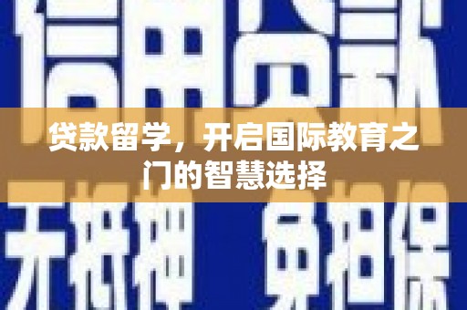 凯里贷款留学，开启国际教育之门的智慧选择