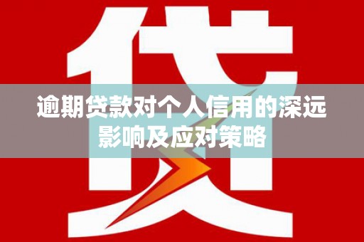凯里逾期贷款对个人信用的深远影响及应对策略
