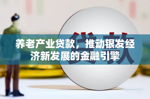 凯里养老产业贷款，推动银发经济新发展的金融引擎