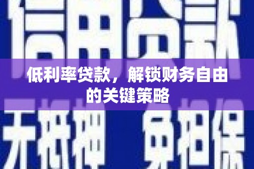 凯里低利率贷款，解锁财务自由的关键策略