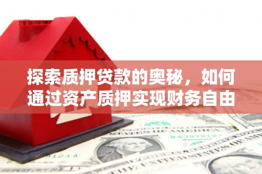 凯里探索质押贷款的奥秘，如何通过资产质押实现财务自由