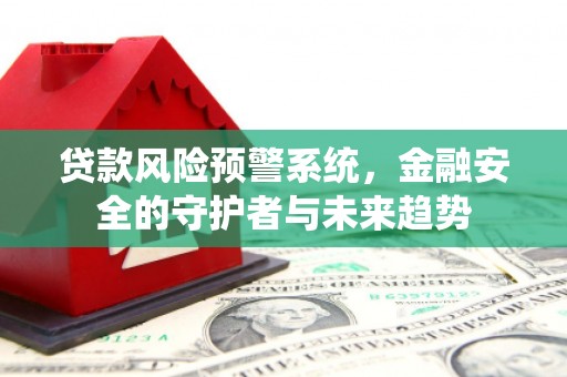 凯里贷款风险预警系统，金融安全的守护者与未来趋势