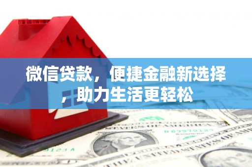 凯里微信贷款，便捷金融新选择，助力生活更轻松