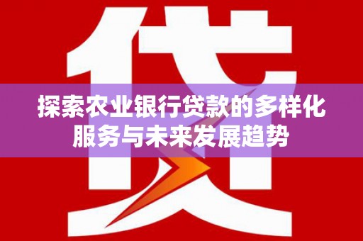 凯里探索农业银行贷款的多样化服务与未来发展趋势