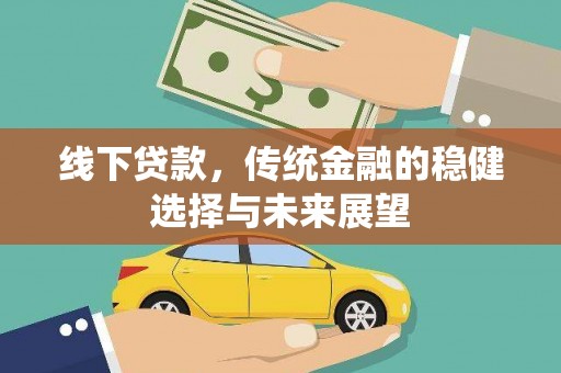 凯里线下贷款，传统金融的稳健选择与未来展望