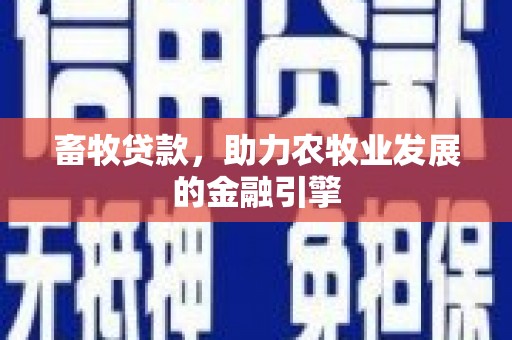 凯里畜牧贷款，助力农牧业发展的金融引擎