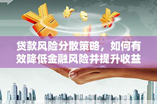 凯里贷款风险分散策略，如何有效降低金融风险并提升收益