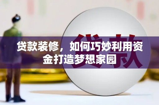 凯里贷款装修，如何巧妙利用资金打造梦想家园