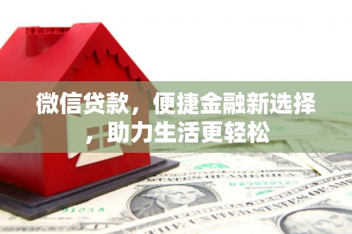 凯里微信贷款，便捷金融新选择，助力生活更轻松