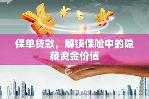 凯里保单贷款，解锁保险中的隐藏资金价值