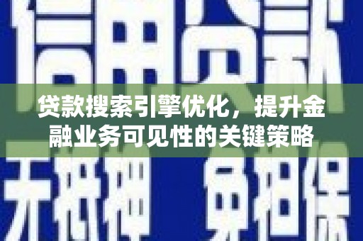 凯里贷款搜索引擎优化，提升金融业务可见性的关键策略