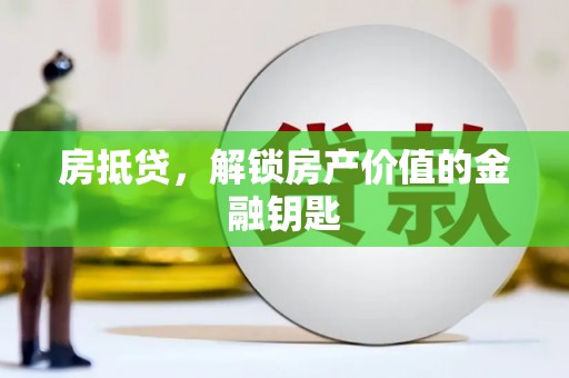 凯里房抵贷，解锁房产价值的金融钥匙