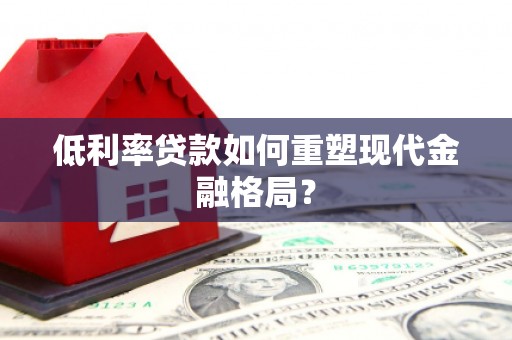 凯里低利率贷款如何重塑现代金融格局？