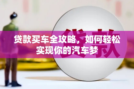 凯里贷款买车全攻略，如何轻松实现你的汽车梦