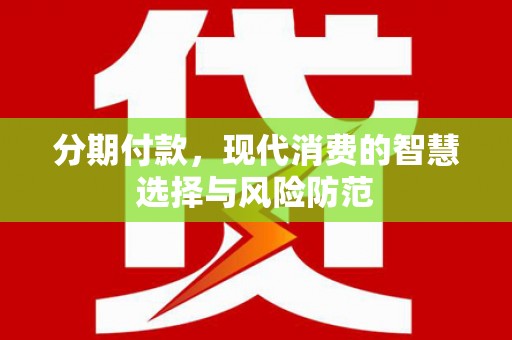 凯里分期付款，现代消费的智慧选择与风险防范