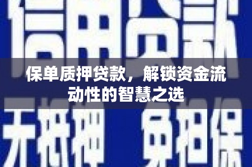 凯里保单质押贷款，解锁资金流动性的智慧之选
