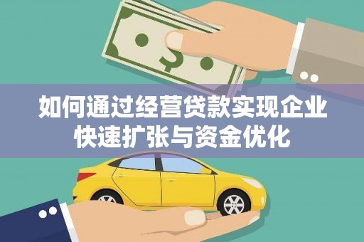 凯里如何通过经营贷款实现企业快速扩张与资金优化