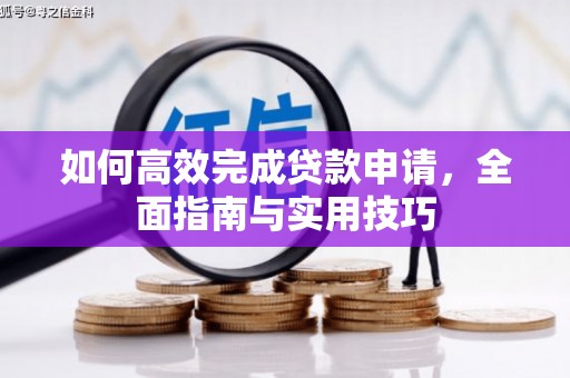 凯里如何高效完成贷款申请，全面指南与实用技巧
