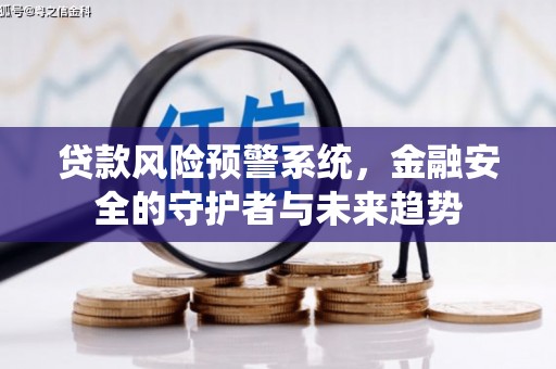 凯里贷款风险预警系统，金融安全的守护者与未来趋势