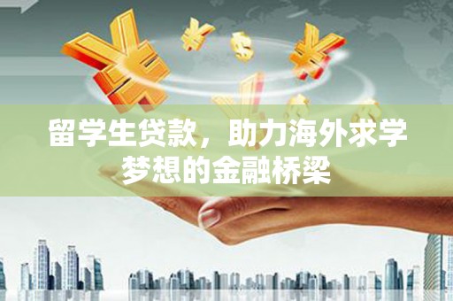 凯里留学生贷款，助力海外求学梦想的金融桥梁
