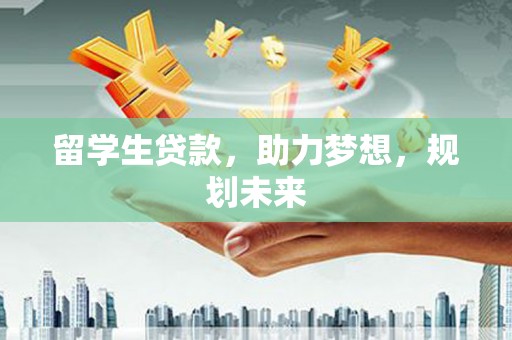 凯里留学生贷款，助力梦想，规划未来