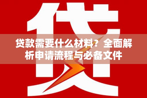 凯里贷款需要什么材料？全面解析申请流程与必备文件